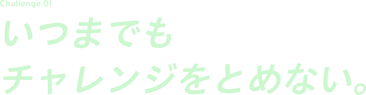 CHALLENGE.01 お客様とともに地元から海外まで。